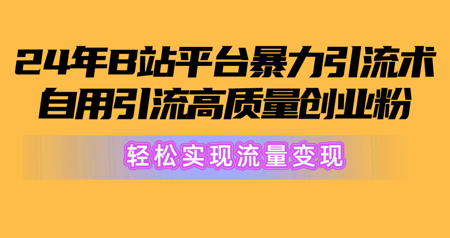 2024年B站平台暴力引流术，自用引流高质量创业粉，轻松实现流量变现！ - 中创网