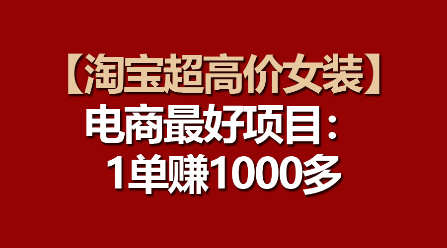 【淘宝超高价女装】电商最好项目：一单赚1000多 - 中创网