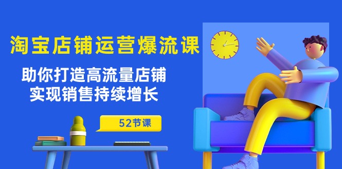 淘宝店铺运营爆流课：助你打造高流量店铺，实现销售持续增长（52节课） - 中创网