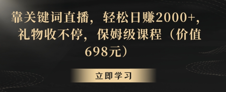 靠关键词直播，轻松日赚2000+，礼物收不停，保姆级课程（价值698元） - 冒泡网