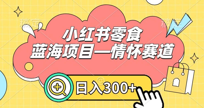 小红书零食蓝海项目—情怀赛道，0门槛，日入300+ - 冒泡网