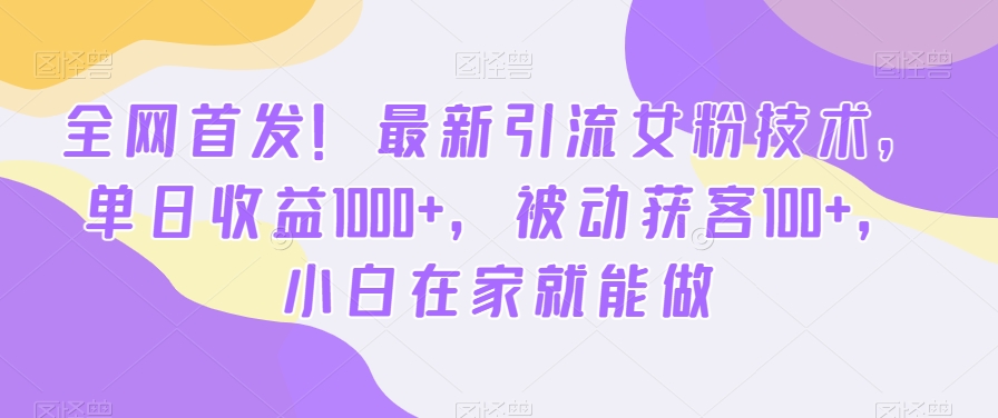 全网首发！最新引流女粉技术，单日收益1000+，被动获客100+，小白在家就能做 - 冒泡网