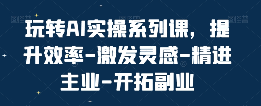 玩转AI实操系列课，提升效率-激发灵感-精进主业-开拓副业 - 冒泡网