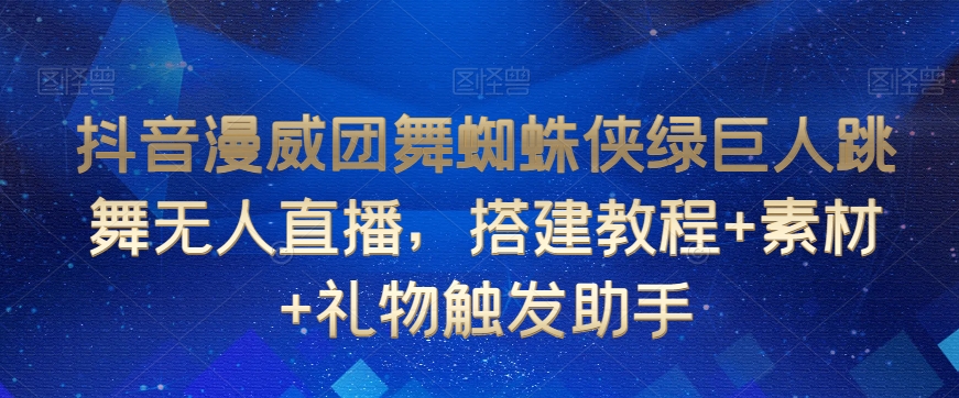 抖音漫威团舞蜘蛛侠绿巨人跳舞无人直播，搭建教程+素材+礼物触发助手 - 冒泡网