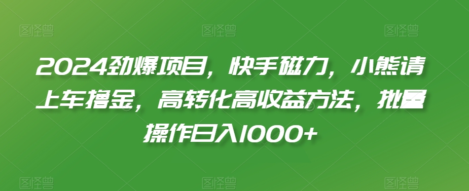 2024劲爆项目，快手磁力，小熊请上车撸金，高转化高收益方法，批量操作日入1000+ - 冒泡网