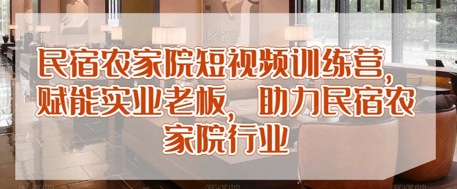 民宿农家院短视频训练营，赋能实业老板，助力民宿农家院行业 - 冒泡网