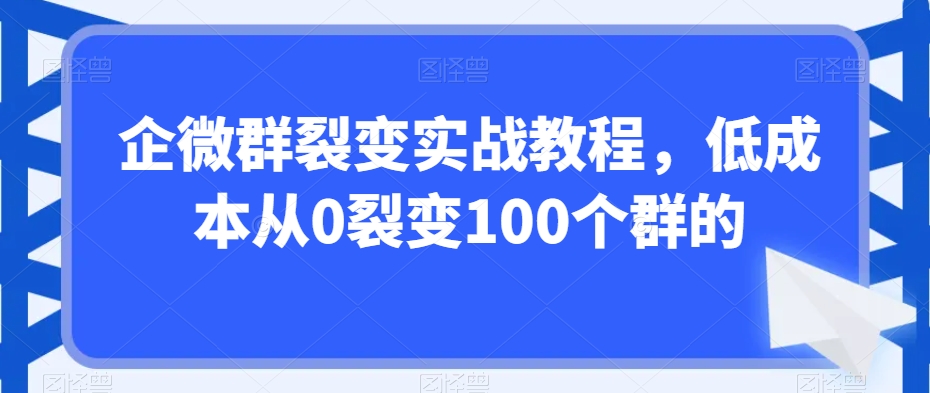 企微群裂变实战教程，低成本从0裂变100个群的 - 冒泡网