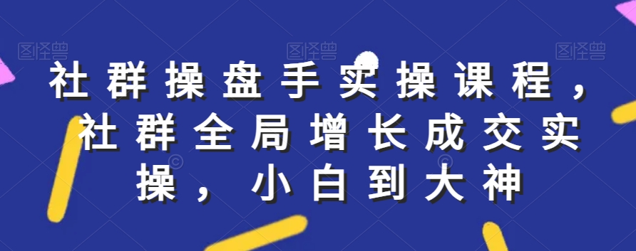 社群实操课程，社群全局增长成交实操，小白到大神 - 冒泡网