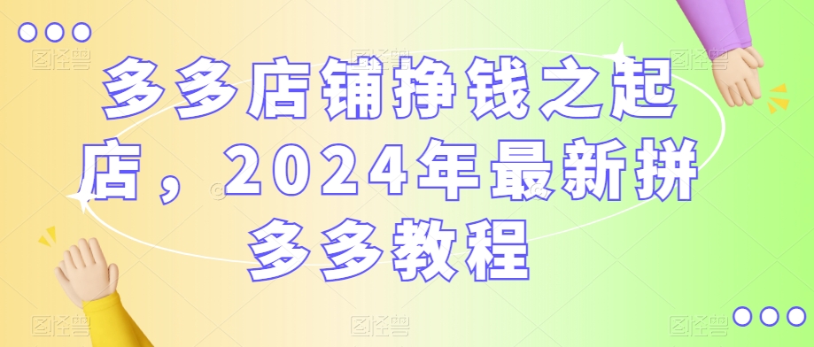 多多店铺挣钱之起店，2024年最新拼多多教程 - 冒泡网