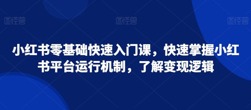 小红书零基础快速入门课，快速掌握小红书平台运行机制，了解变现逻辑 - 冒泡网