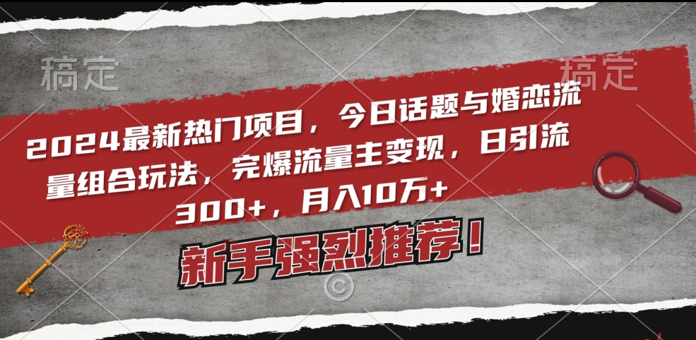 2024最新热门项目，今日话题与婚恋流量组合玩法，完爆流量主变现，日引流300+，月入10万+ - 冒泡网