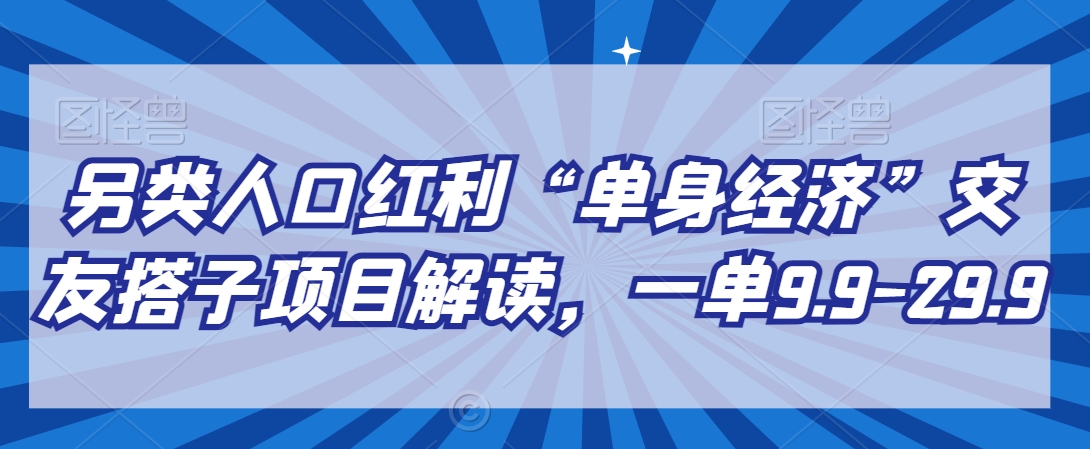 另类人口红利“单身经济”交友搭子项目解读，一单9.9-29.9 - 冒泡网