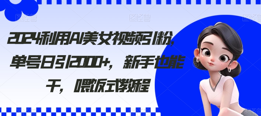 2024利用AI美女视频引粉，单号日引2000+，新手也能干，喂饭式教程 - 冒泡网