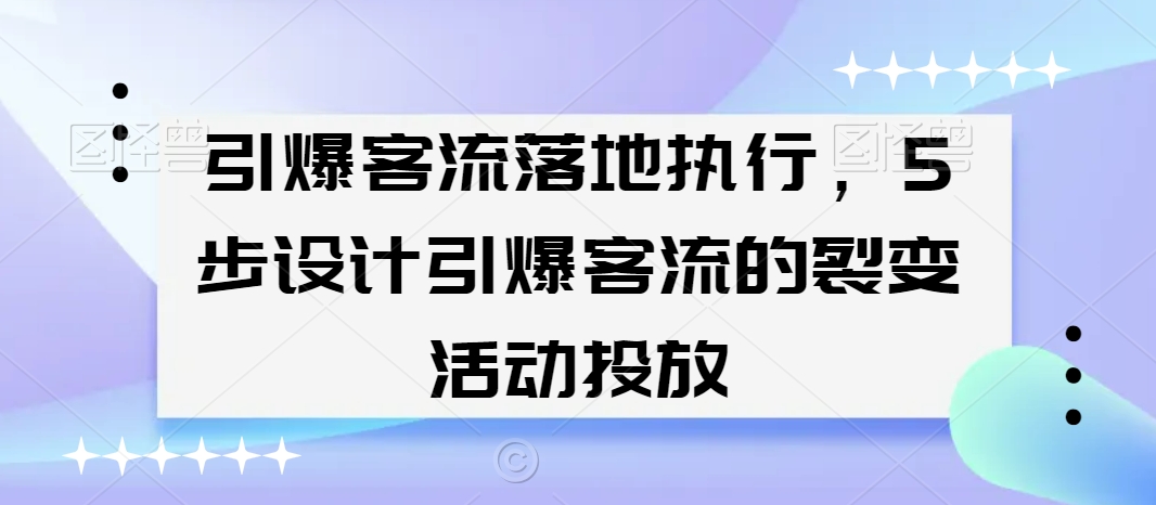 引爆客流落地执行，5步设计引爆客流的裂变活动投放 - 冒泡网