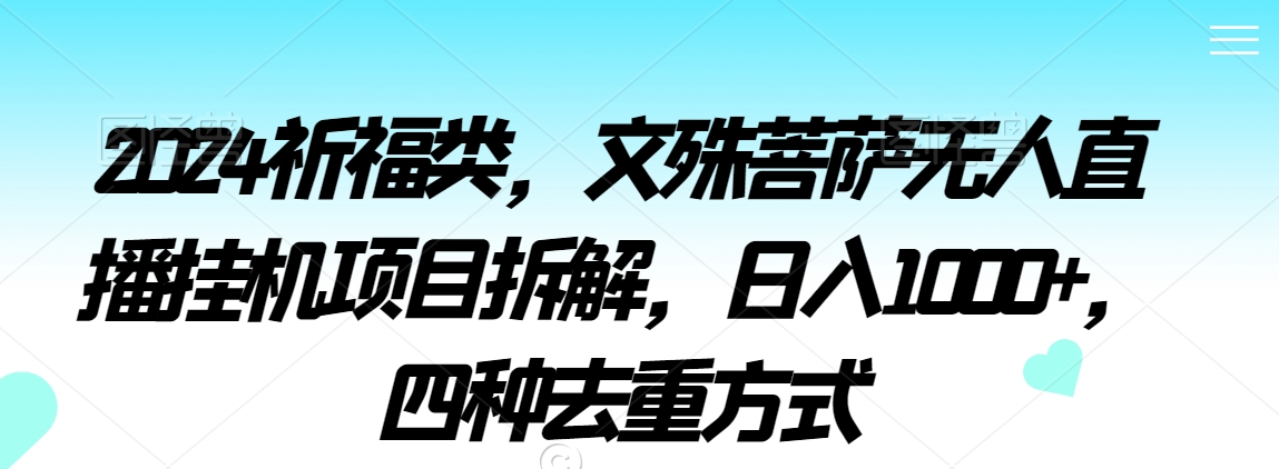 2024祈福类，文殊菩萨无人直播挂机项目拆解，日入1000+，四种去重方式 - 冒泡网