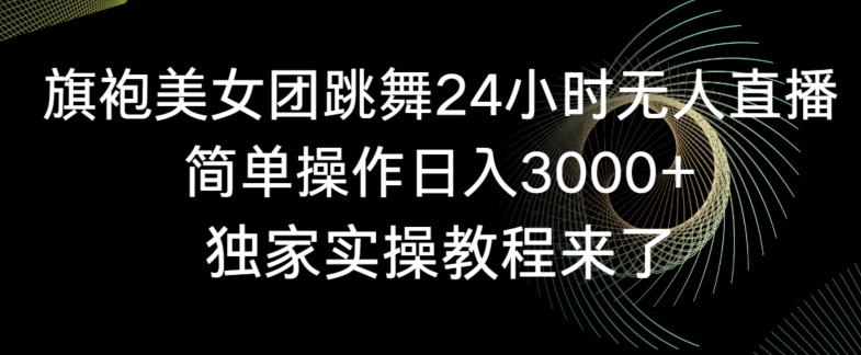 旗袍美女团跳舞24小时无人直播，简单操作日入3000+，独家实操教程来了 - 冒泡网