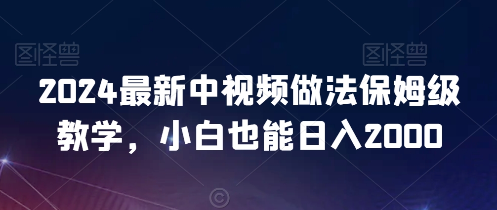 2024最新中视频做法保姆级教学，小白也能日入2000 - 冒泡网