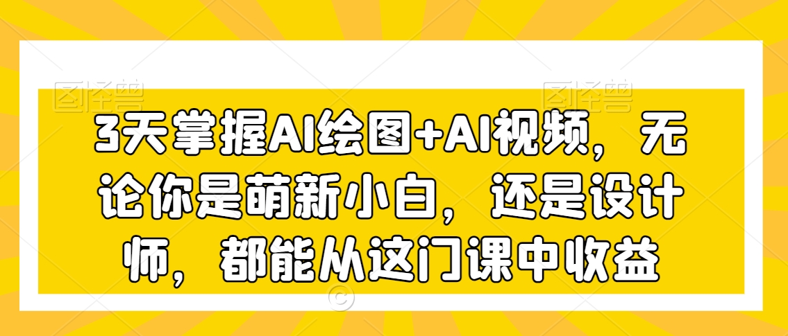 3天掌握AI绘图+AI视频，无论你是萌新小白，还是设计师，都能从这门课中收益 - 冒泡网