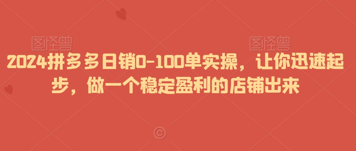 2024拼多多日销0-100单实操，让你迅速起步，做一个稳定盈利的店铺出来 - 冒泡网