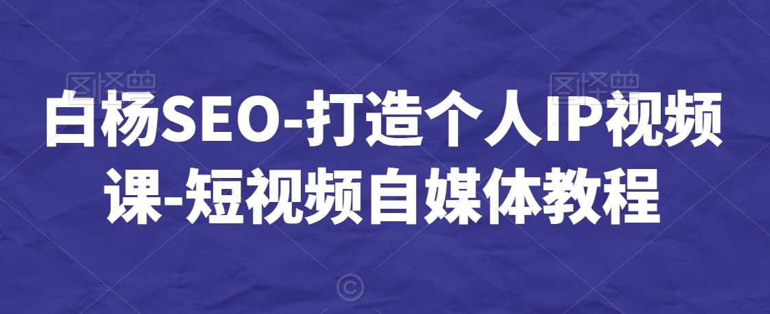 白杨SEO-打造个人IP视频课-短视频自媒体教程 - 冒泡网