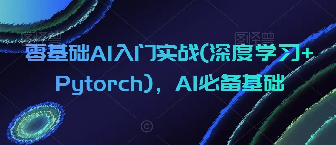 零基础AI入门实战(深度学习+Pytorch)，AI必备基础 - 冒泡网