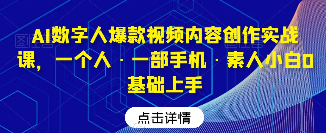 AI数字人爆款视频内容创作实战课，一个人·一部手机·素人小白0基础上手 - 冒泡网