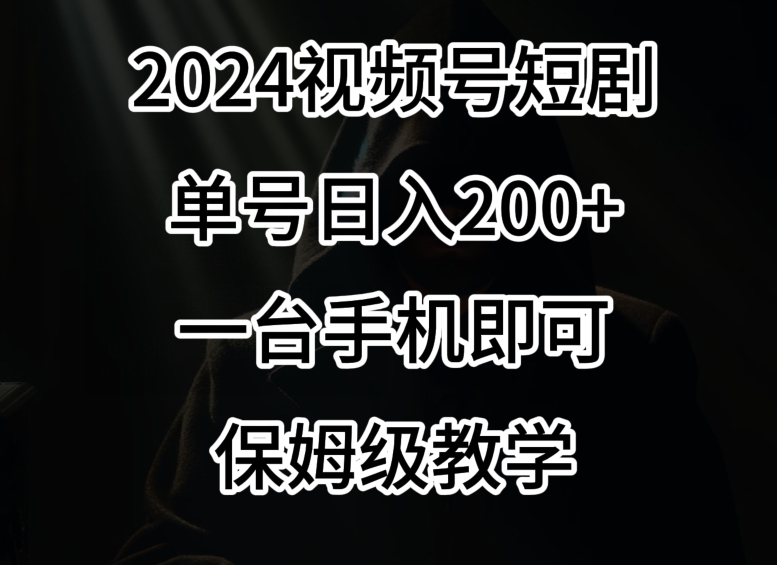 2024风口，视频号短剧，单号日入200+，一台手机即可操作，保姆级教学 - 冒泡网