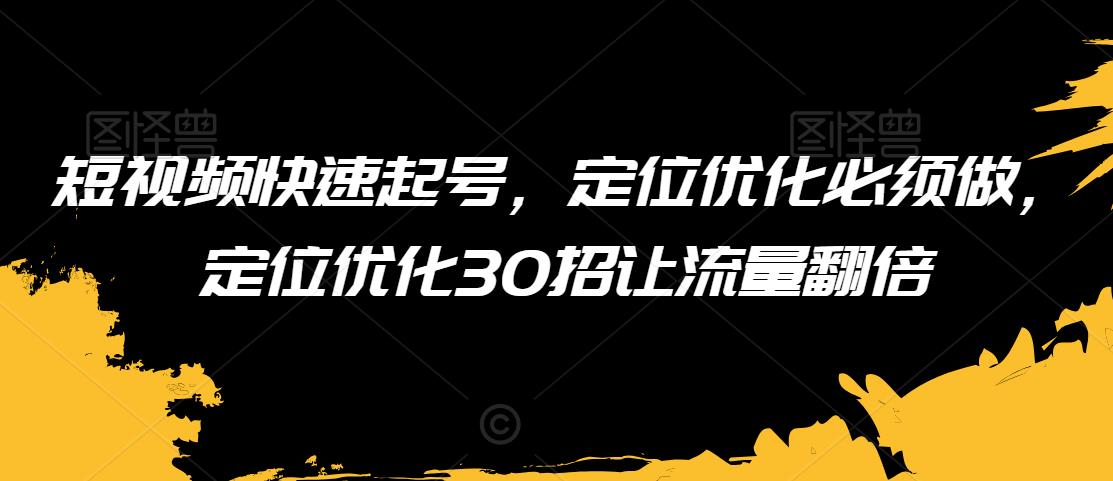 短视频快速起号，定位优化必须做，定位优化30招让流量翻倍 - 冒泡网