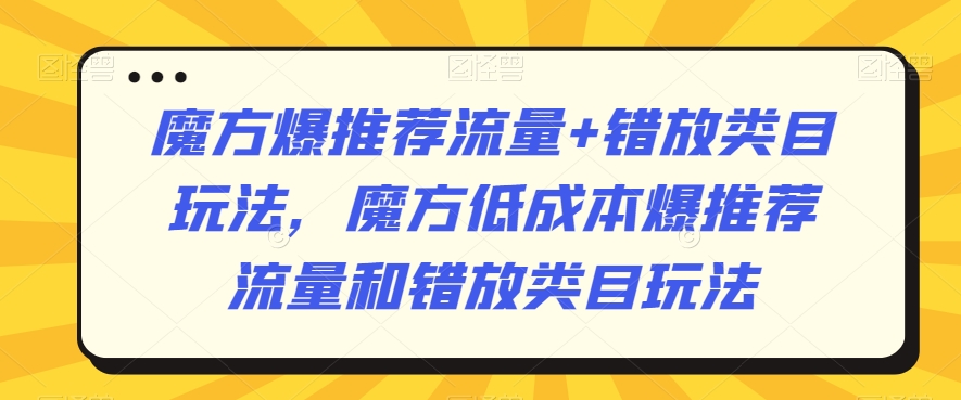 魔方爆推荐流量+错放类目玩法，魔方低成本爆推荐流量和错放类目玩法 - 冒泡网