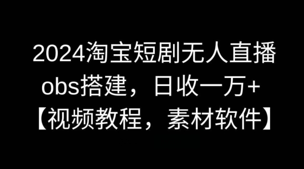 2024淘宝短剧无人直播，obs搭建，日收一万+【视频教程+素材+软件】 - 冒泡网