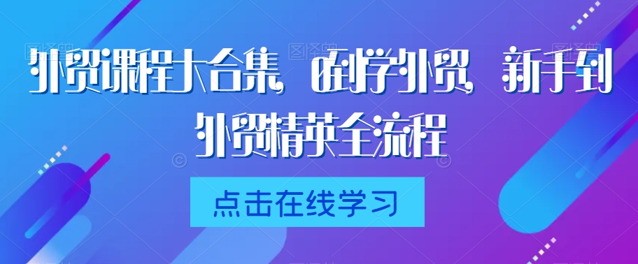 外贸课程大合集，0到1学外贸，新手到外贸精英全流程 - 冒泡网