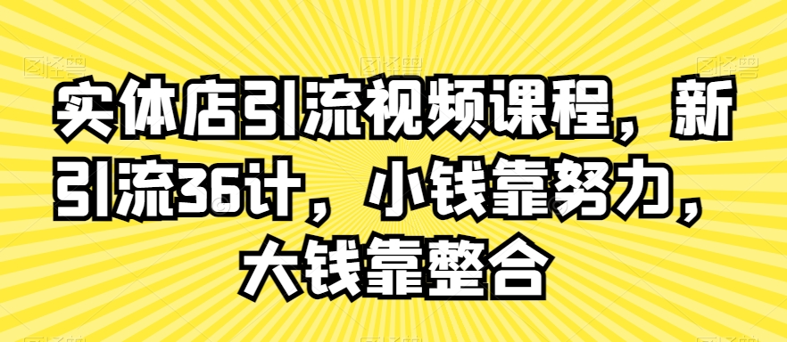 实体店引流视频课程，新引流36计，小钱靠努力，大钱靠整合 - 冒泡网