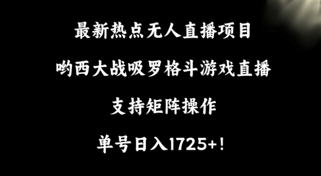 最新热点无人直播项目，哟西大战吸罗格斗游戏直播，支持矩阵操作，单号日入1725+ - 冒泡网