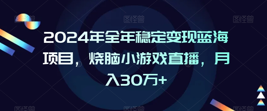 2024年全年稳定变现蓝海项目，烧脑小游戏直播，月入30万+ - 冒泡网