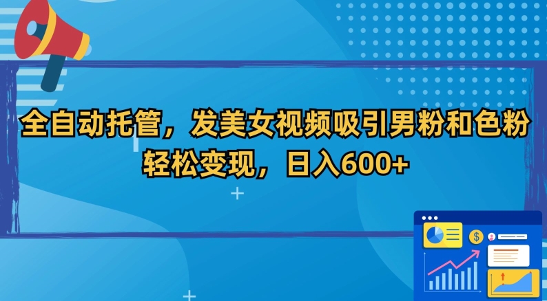 全自动托管，发美女视频吸引男粉和色粉，轻松变现，日入600+ - 冒泡网