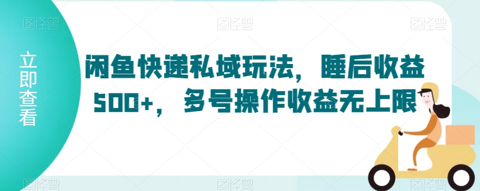 闲鱼快递私域玩法，睡后收益500+，多号操作收益无上限 - 冒泡网