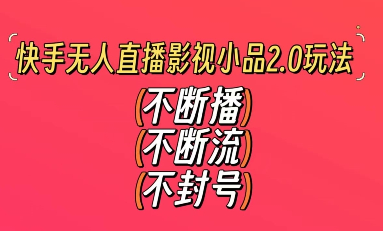 快手无人直播影视小品2.0玩法，不断流，不封号，不需要会剪辑，每天能稳定500-1000+ - 冒泡网