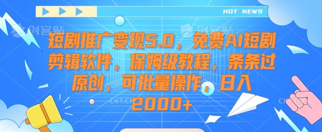 短剧推广变现5.0，免费AI短剧剪辑软件，保姆级教程，条条过原创，可批量操作，日入2000+ - 冒泡网