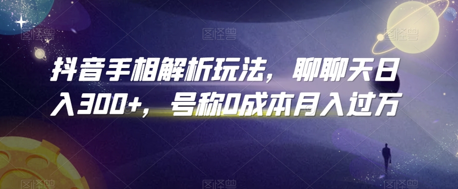 抖音手相解析玩法，聊聊天日入300+，号称0成本月入过万 - 冒泡网