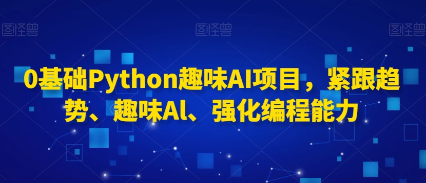 0基础Python趣味AI项目，紧跟趋势、趣味Al、强化编程能力 - 冒泡网