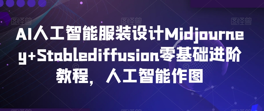 AI人工智能服装设计Midjourney+Stablediffusion零基础进阶教程，人工智能作图 - 冒泡网