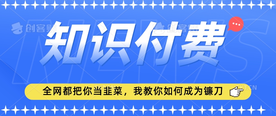 2024最新知识付费项目，小白也能轻松入局，全网都在教你做项目，我教你做镰刀 - 冒泡网