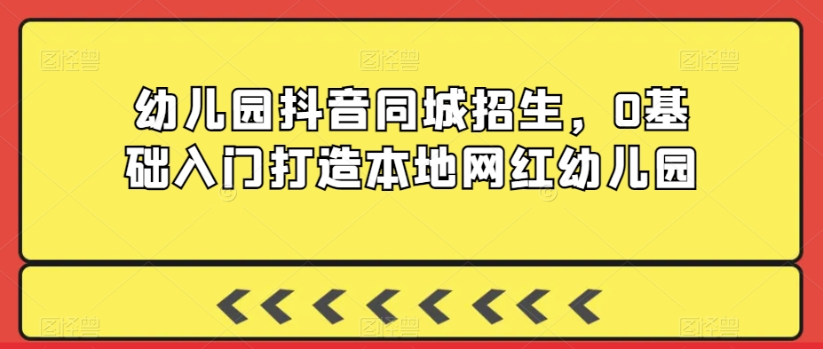 幼儿园抖音同城招生，0基础入门打造本地网红幼儿园 - 冒泡网