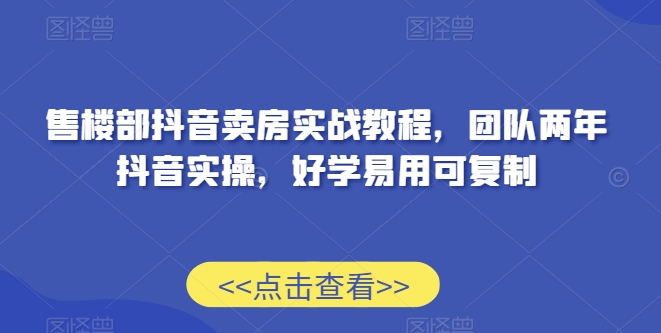 售楼部抖音卖房实战教程，团队两年抖音实操，好学易用可复制 - 冒泡网