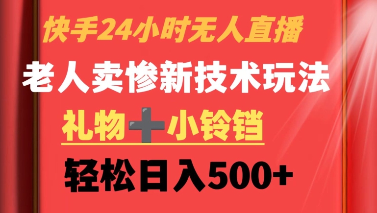 快手24小时无人直播，老人卖惨最新技术玩法，礼物+小铃铛，轻松日入500+ - 冒泡网