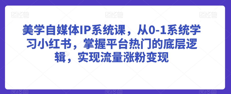 美学自媒体IP系统课，从0-1系统学习小红书，掌握平台热门的底层逻辑，实现流量涨粉变现 - 冒泡网