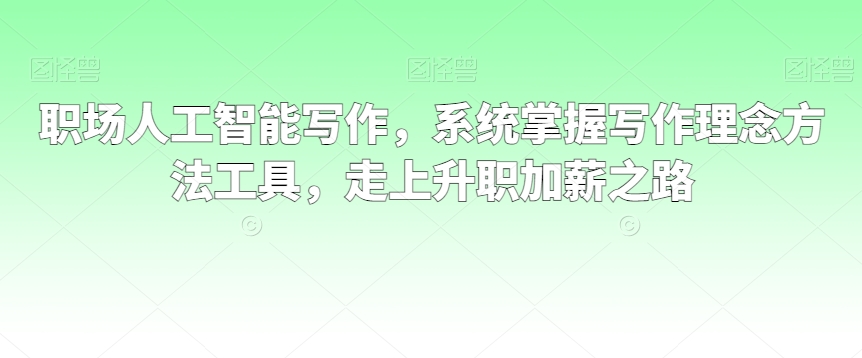 职场人工智能写作，系统掌握写作理念方法工具，走上升职加薪之路 - 冒泡网