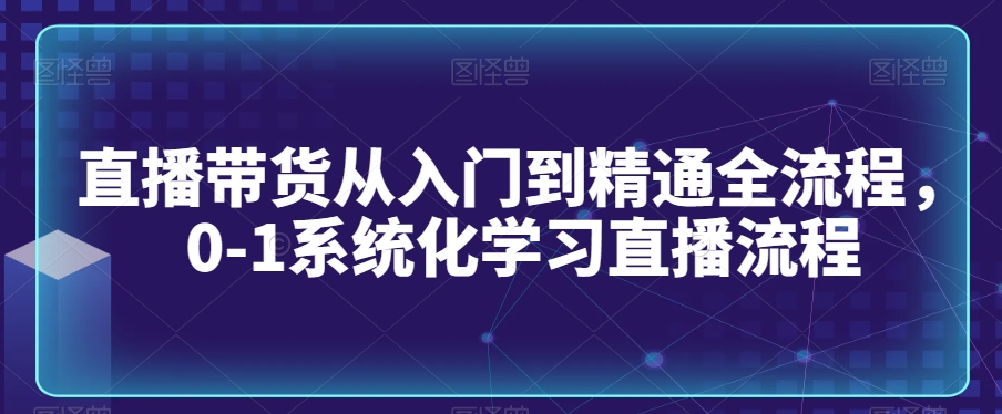 直播带货从入门到精通全流程，0-1系统化学习直播流程 - 冒泡网