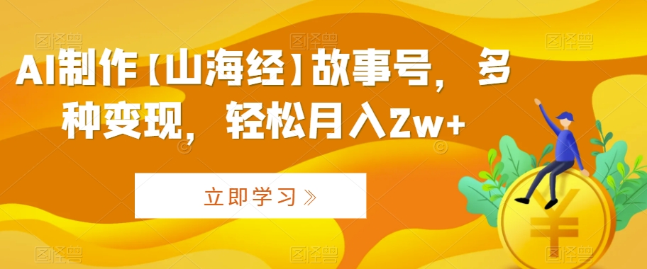 AI制作【山海经】故事号，多种变现，轻松月入2w+ - 冒泡网