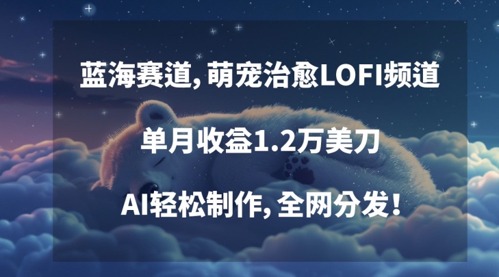 蓝海赛道，萌宠治愈LOFI频道，单月收益1.2万美刀，AI轻松制作，全网分发 - 冒泡网